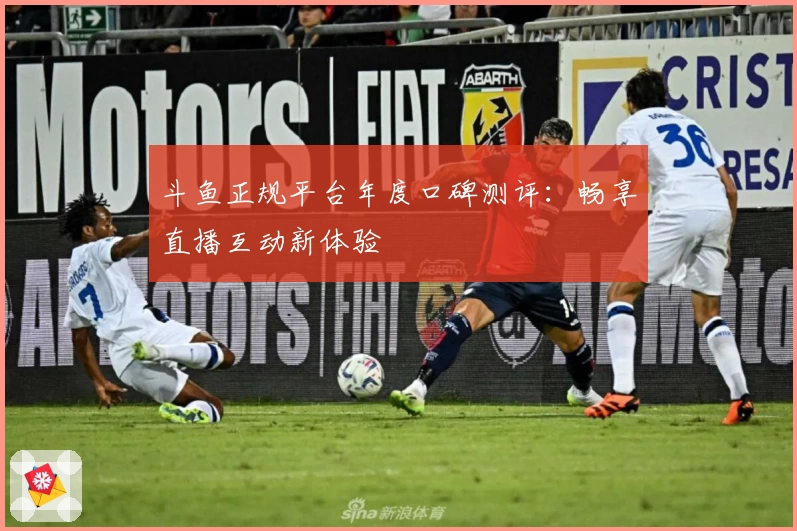 斗鱼正规平台年度口碑测评：畅享直播互动新体验