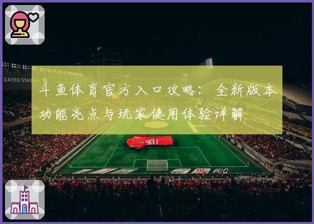 斗鱼体育官方入口攻略：全新版本功能亮点与玩家使用体验详解
