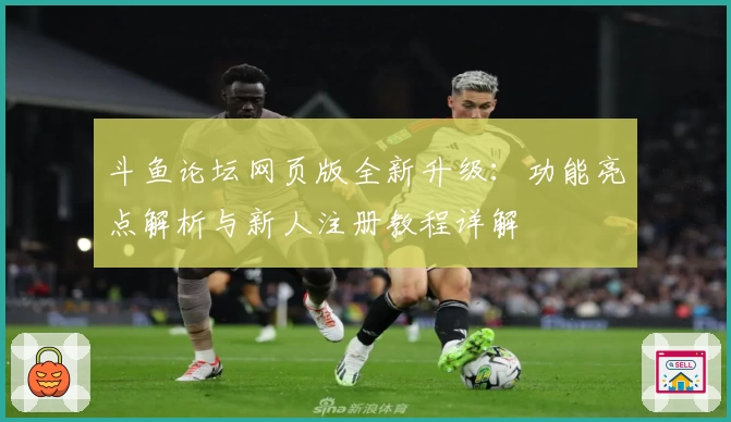 斗鱼论坛网页版全新升级:功能亮点解析与新人注册教程详解
